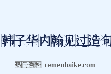 韩子华内翰见过造句是什么意思的图片